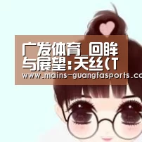 广发体育_回眸与展望:天丝(TM)如何坚守促进纺织生态系统可持续发展的承诺(图2) 广发(中国)