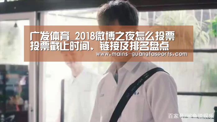 广发体育_2018微博之夜怎么投票 投票截止时间、链接及排名盘点(图3) 广发体育