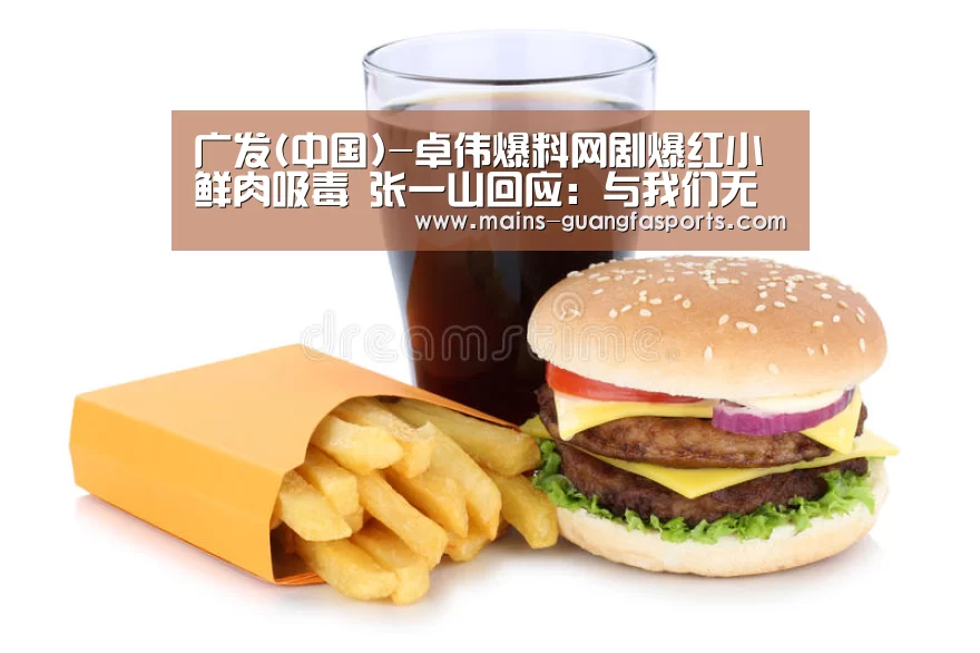 广发(中国)-卓伟爆料网剧爆红小鲜肉吸毒 张一山回应:与我们无关!(图1) 广发(中国)