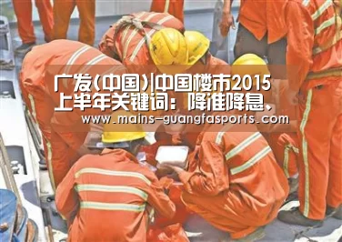 广发(中国)|中国楼市2015上半年关键词:降准降息、不动产登记等(图1) 广发(中国)